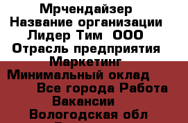 Мрчендайзер › Название организации ­ Лидер Тим, ООО › Отрасль предприятия ­ Маркетинг › Минимальный оклад ­ 23 500 - Все города Работа » Вакансии   . Вологодская обл.,Вологда г.